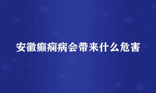 安徽癫痫病会带来什么危害