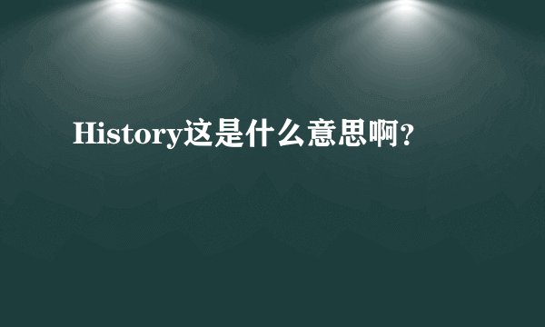 History这是什么意思啊？