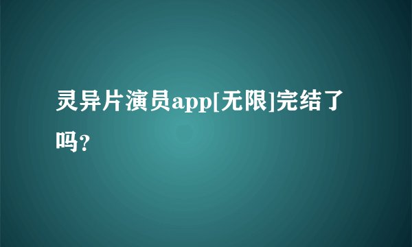 灵异片演员app[无限]完结了吗？
