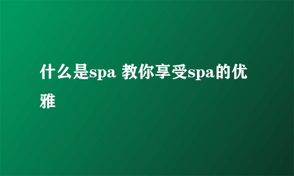 什么是spa 教你享受spa的优雅