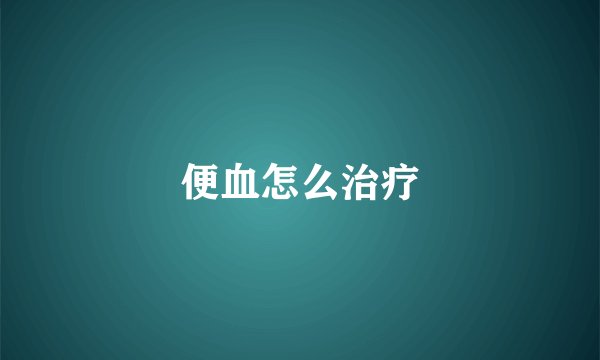 便血怎么治疗