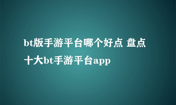 bt版手游平台哪个好点 盘点十大bt手游平台app