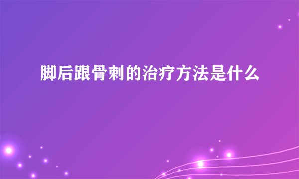 脚后跟骨刺的治疗方法是什么