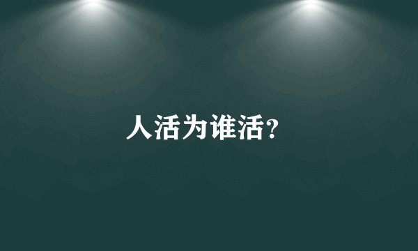 人活为谁活？