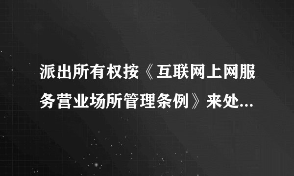 派出所有权按《互联网上网服务营业场所管理条例》来处罚网吧吗？