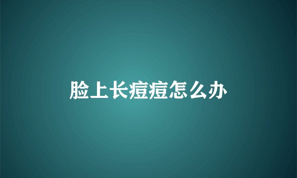 脸上长痘痘怎么办