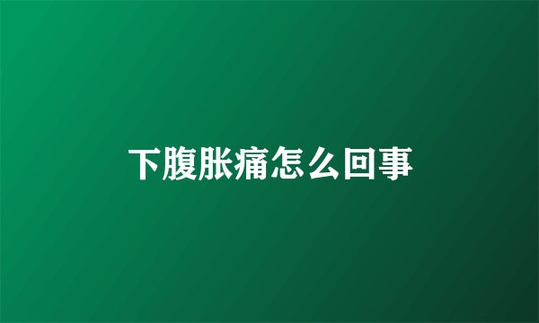 下腹胀痛怎么回事