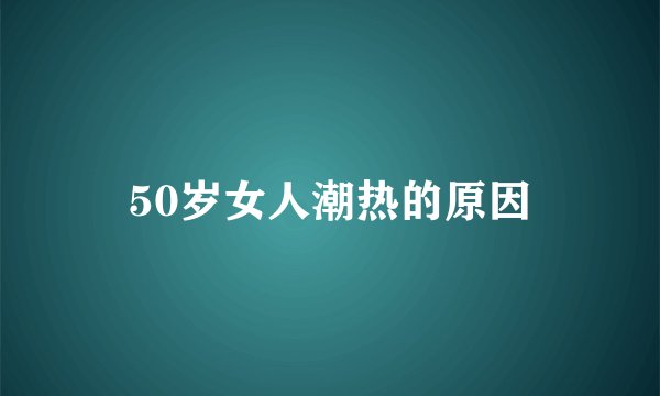 50岁女人潮热的原因