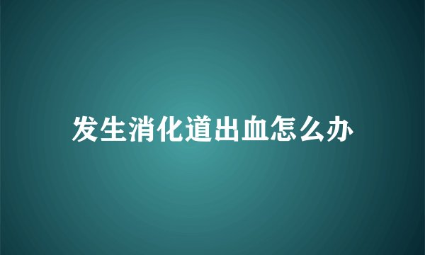 发生消化道出血怎么办