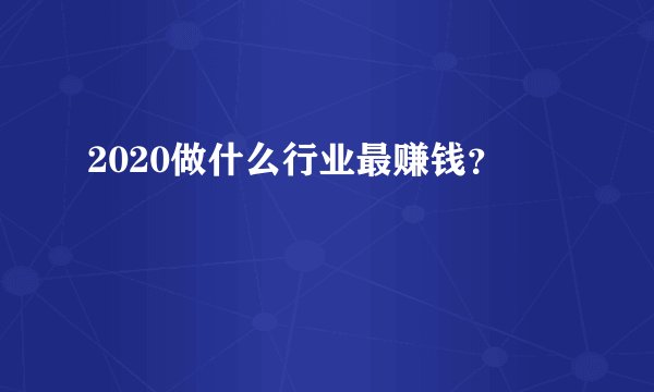 2020做什么行业最赚钱？