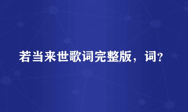 若当来世歌词完整版，词？