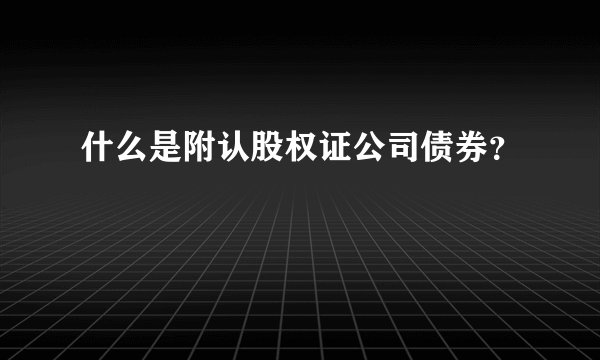 什么是附认股权证公司债券？