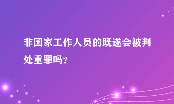 非国家工作人员的既遂会被判处重罪吗？