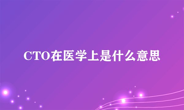 CTO在医学上是什么意思
