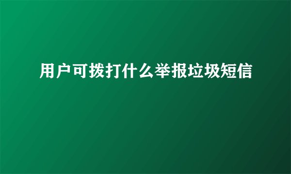 用户可拨打什么举报垃圾短信