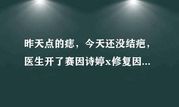昨天点的痣，今天还没结疤，医生开了赛因诗婷x修复因子...