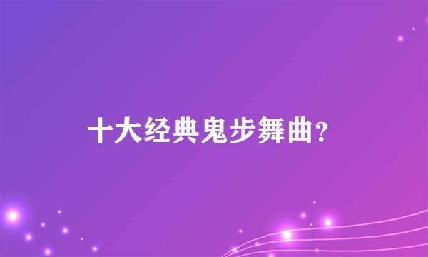 十大经典鬼步舞曲？
