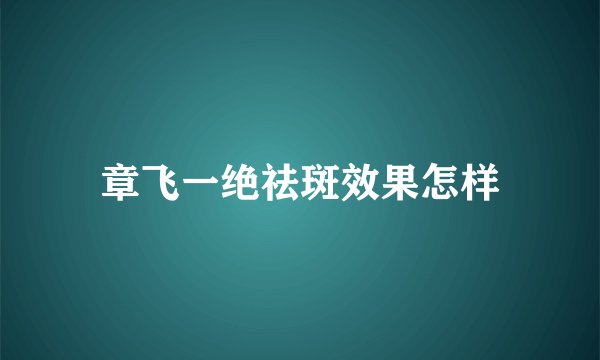 章飞一绝祛斑效果怎样