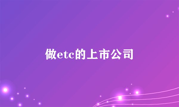 做etc的上市公司