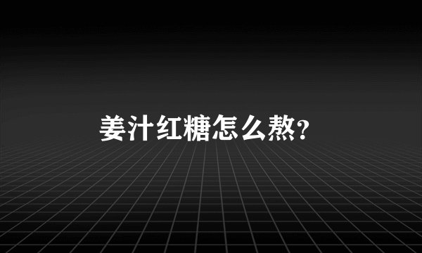 姜汁红糖怎么熬？