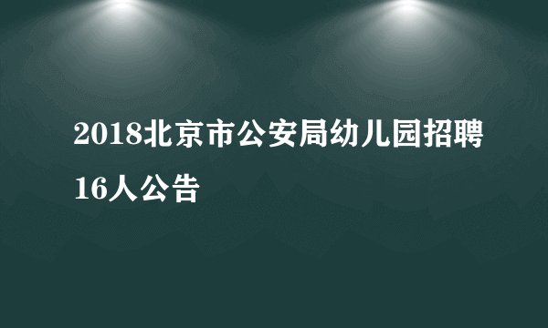 2018北京市公安局幼儿园招聘16人公告