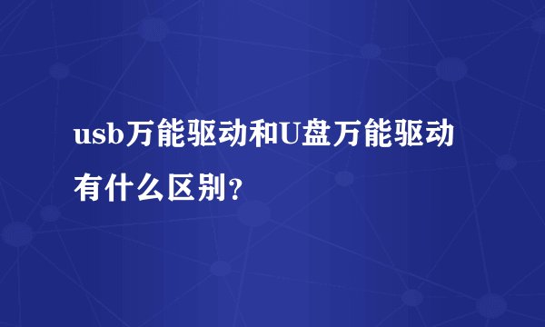 usb万能驱动和U盘万能驱动有什么区别？