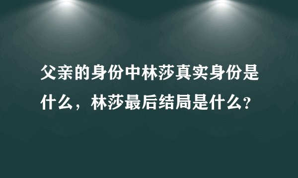 父亲的身份中林莎真实身份是什么，林莎最后结局是什么？