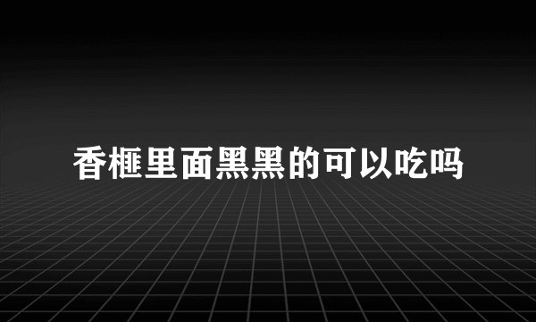 香榧里面黑黑的可以吃吗