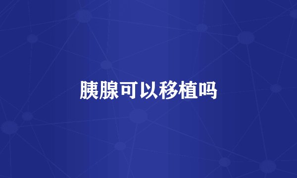 胰腺可以移植吗