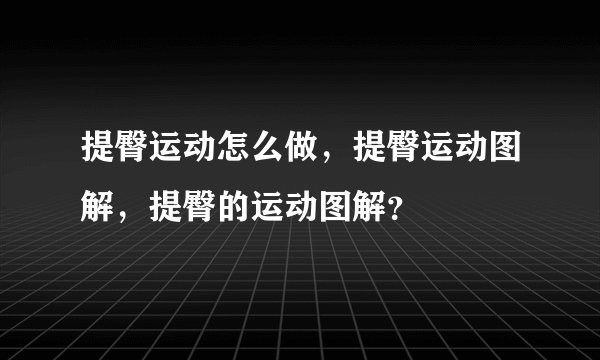 提臀运动怎么做，提臀运动图解，提臀的运动图解？