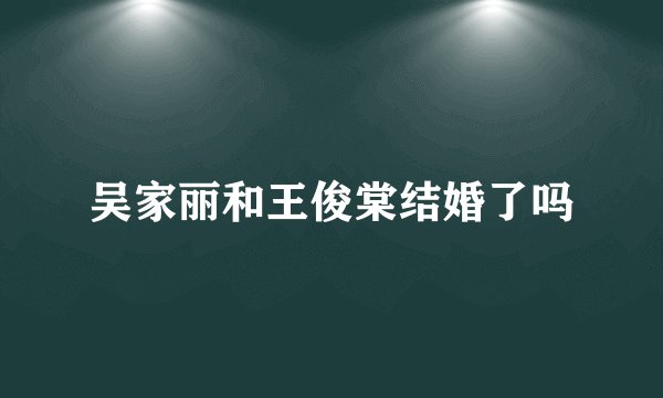 吴家丽和王俊棠结婚了吗