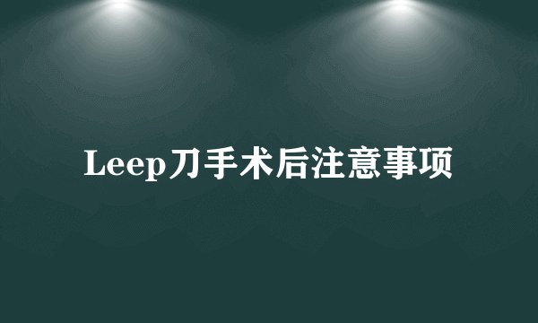 Leep刀手术后注意事项