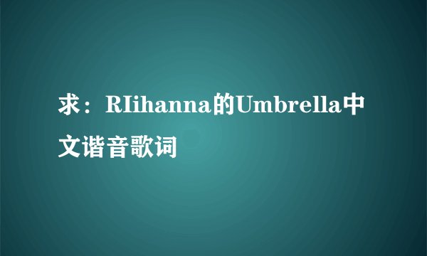 求：RIihanna的Umbrella中文谐音歌词