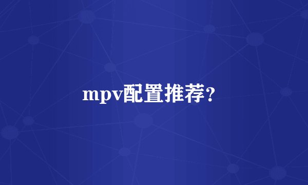 mpv配置推荐？
