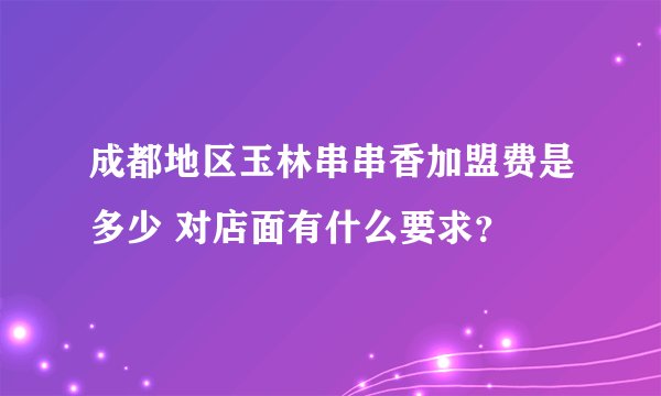 成都地区玉林串串香加盟费是多少 对店面有什么要求？