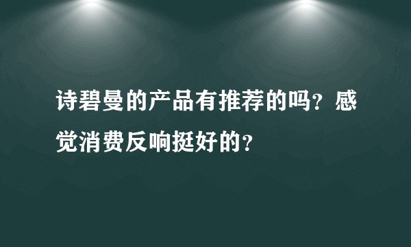 诗碧曼的产品有推荐的吗？感觉消费反响挺好的？