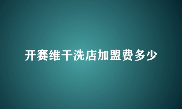 开赛维干洗店加盟费多少
