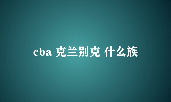 cba 克兰别克 什么族