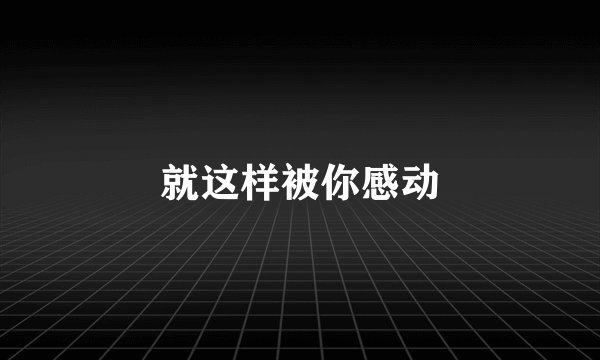 就这样被你感动