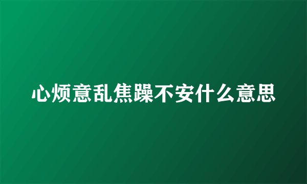 心烦意乱焦躁不安什么意思