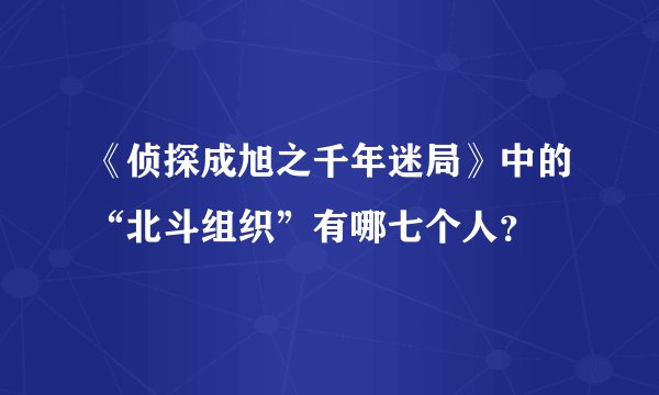 《侦探成旭之千年迷局》中的“北斗组织”有哪七个人？