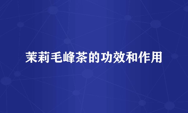 茉莉毛峰茶的功效和作用