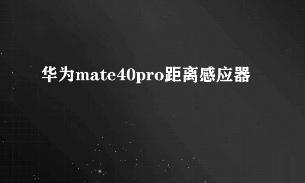 华为mate40pro距离感应器