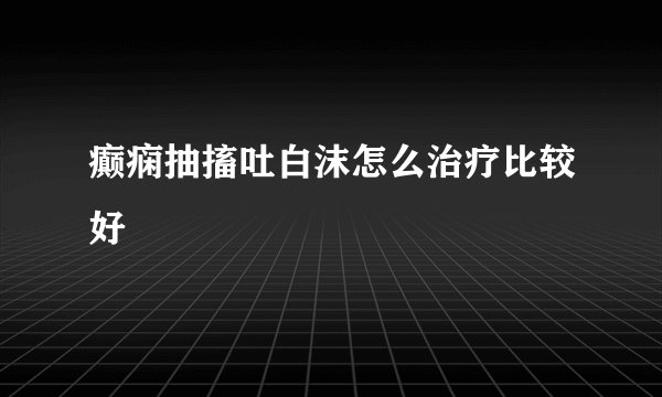 癫痫抽搐吐白沫怎么治疗比较好