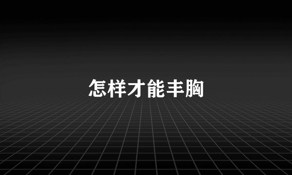 怎样才能丰胸
