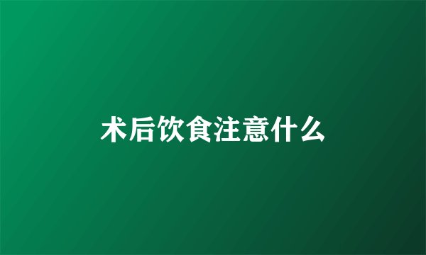 术后饮食注意什么
