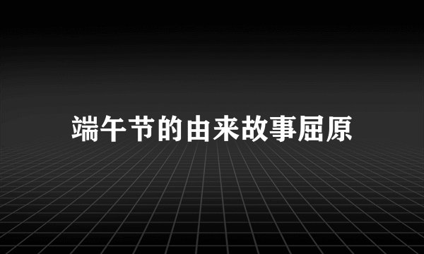 端午节的由来故事屈原