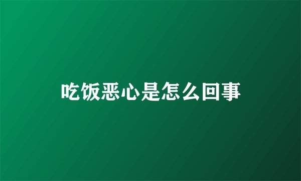 吃饭恶心是怎么回事