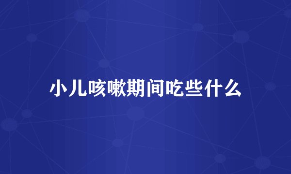 小儿咳嗽期间吃些什么
