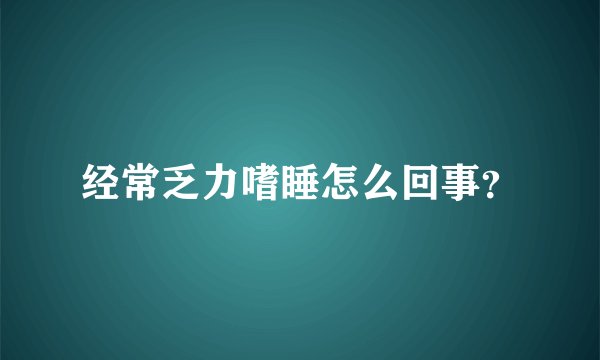 经常乏力嗜睡怎么回事？
